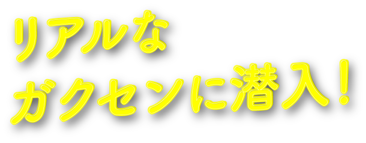 リアルなガクセンに潜入！