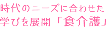 時代のニーズに合わせた学びを展開「食介護」