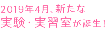 2019年4月、新たな実験・実習室が誕生!