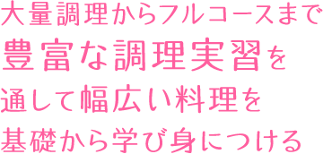 大量調理かフルコースまで豊富な調理実習を通して幅広い料理を基礎から学び身につける