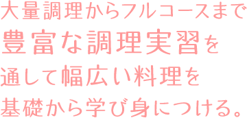 大量調理かフルコースまで豊富な調理実習を通して幅広い料理を基礎から学び身につける