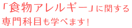 食物アレルギーに関する科目も学べます！