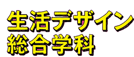 生活デザイン総合学科 コレカラのための、ハジメテが、いっぱい！