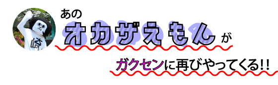 オカザえもんがガクセンにやってくる!