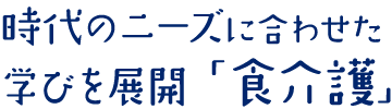 時代のニーズに合わせた学びを展開「食介護」