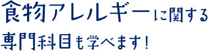 食物アレルギーに関する科目も学べます!