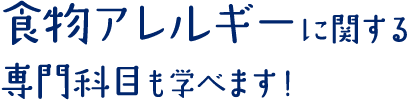 食物アレルギーに関する科目も学べます！