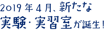 2019年4月、新たな実験・実習室が誕生!