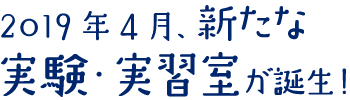 2019年4月、新たな実験・実習室が誕生！